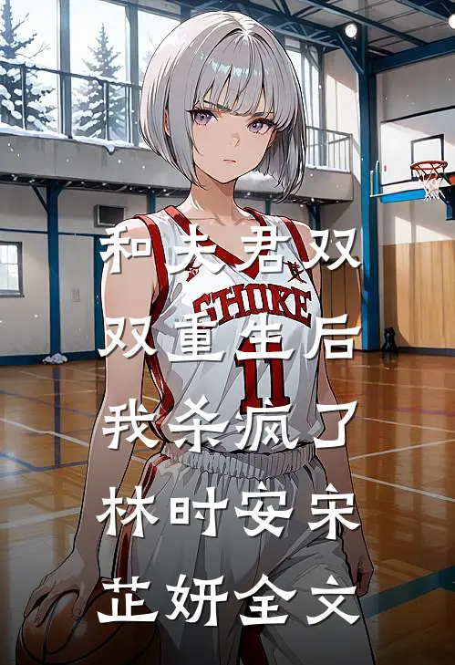 和夫君双双重生后，我杀疯了林时安宋芷妍全文