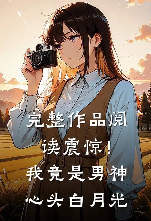 完整作品阅读震惊！我竟是男神心头白月光