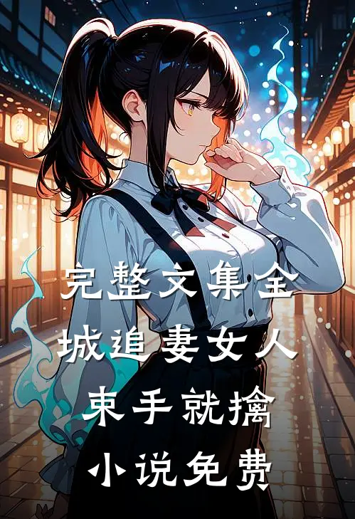 完整文集全城追妻女人束手就擒小说免费