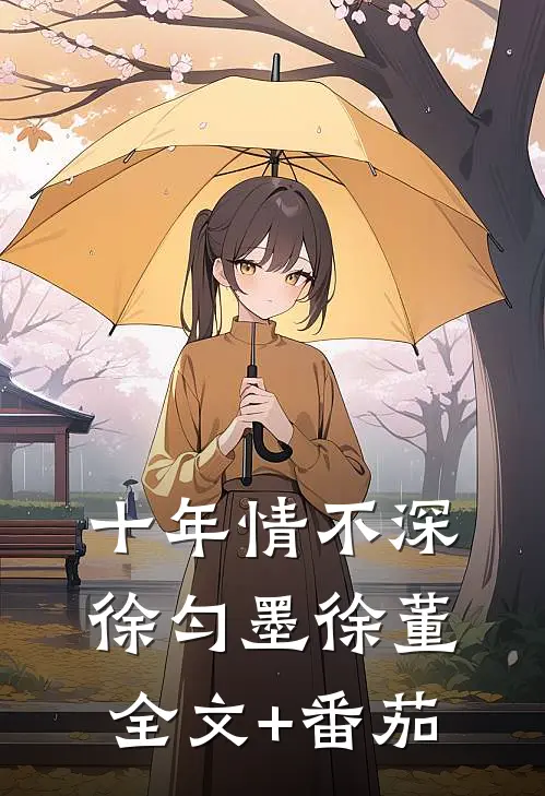 十年情不深徐匀墨徐董全文+番茄