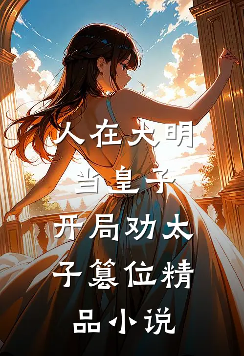 人在大明当皇子，开局劝太子篡位精品小说