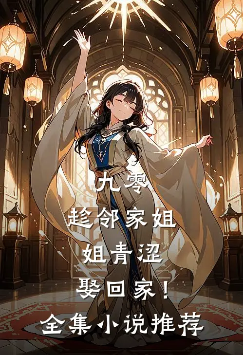 九零：趁邻家姐姐青涩，娶回家！全集小说推荐
