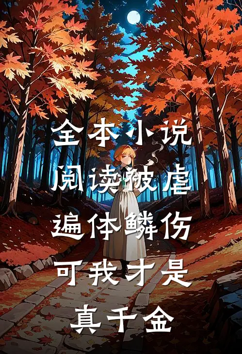 全本小说阅读被虐遍体鳞伤，可我才是真千金