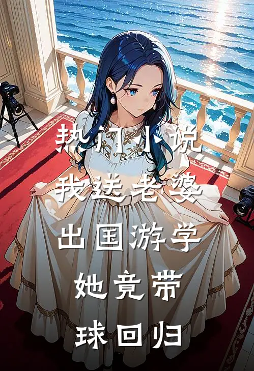 热门小说我送老婆出国游学，她竟带球回归