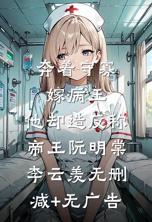 奔着守寡嫁病王，他却造反称帝王阮明棠李云羡无删减+无广告