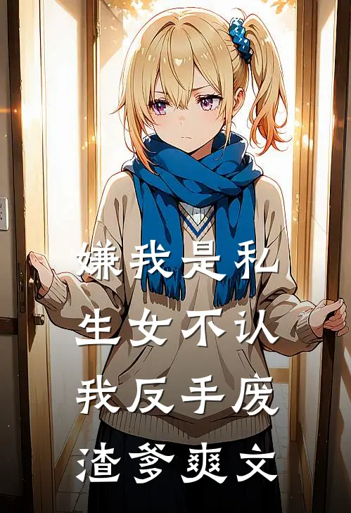 嫌我是私生女不认，我反手废渣爹爽文