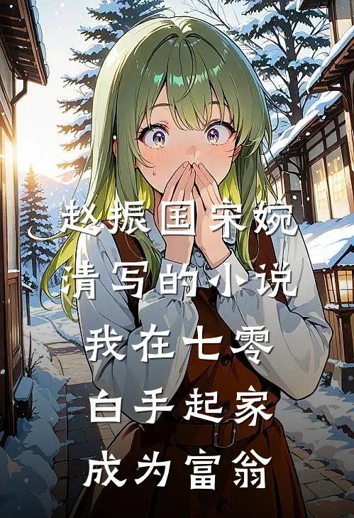 赵振国宋婉清写的小说我在七零白手起家成为富翁