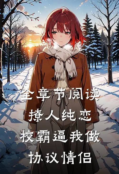 全章节阅读撩人纯恋：校霸逼我做协议情侣