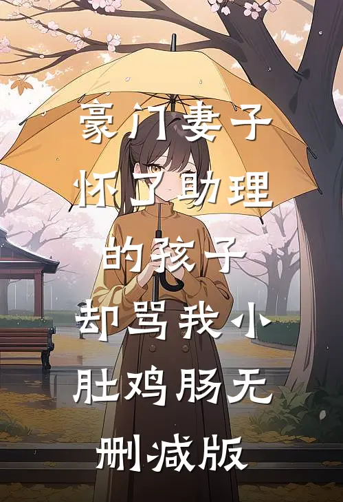 豪门妻子怀了助理的孩子，却骂我小肚鸡肠无删减版