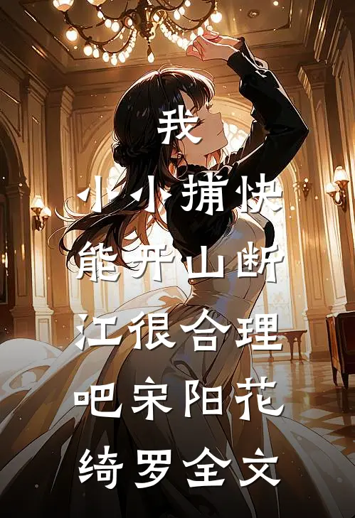 我，小小捕快，能开山断江很合理吧宋阳花绮罗全文