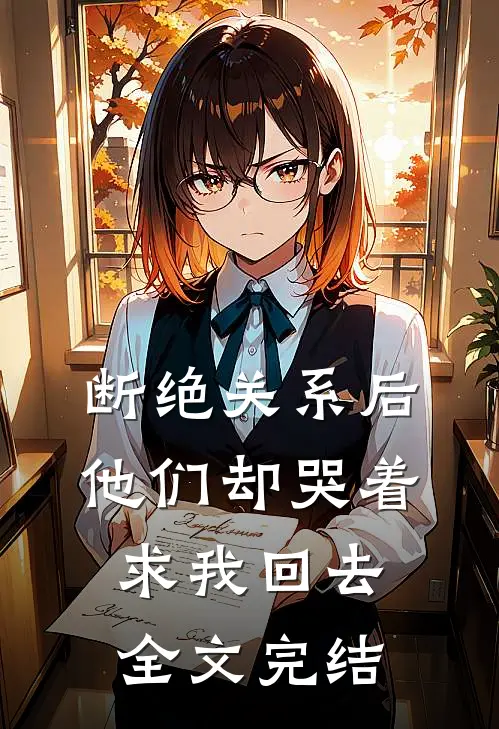 断绝关系后，他们却哭着求我回去全文完结