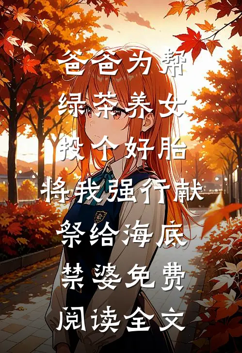 爸爸为帮绿茶养女投个好胎，将我强行献祭给海底禁婆免费阅读全文
