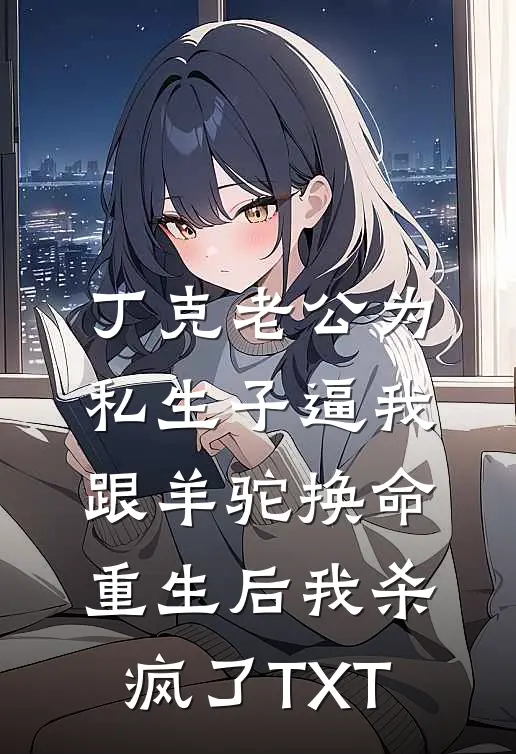 丁克老公为私生子逼我跟羊驼换命，重生后我杀疯了TXT