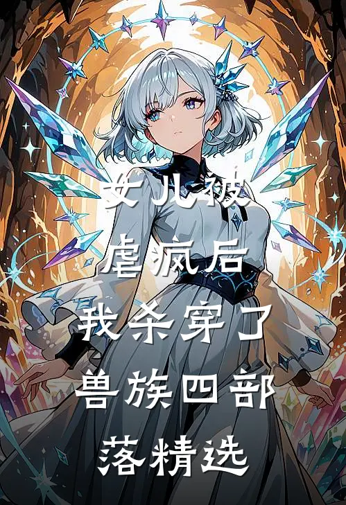 女儿被虐疯后，我杀穿了兽族四部落精选