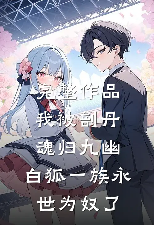 完整作品我被剖丹魂归九幽，白狐一族永世为奴了