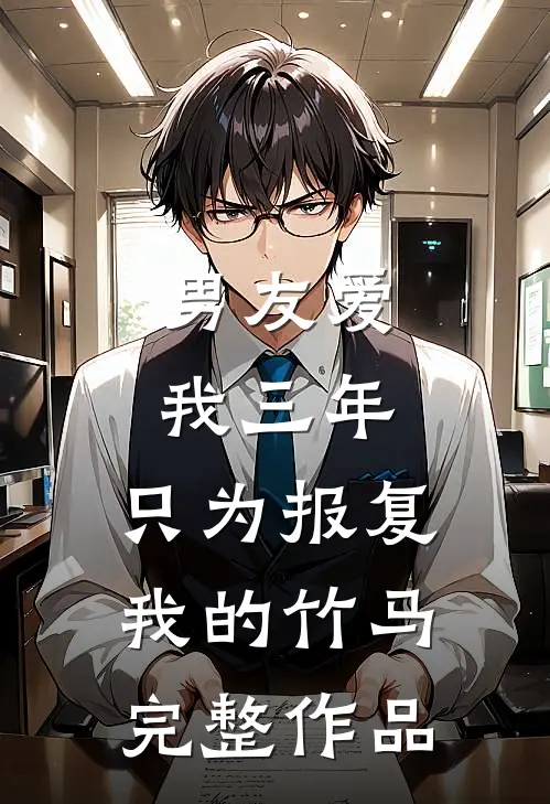 男友爱我三年，只为报复我的竹马完整作品