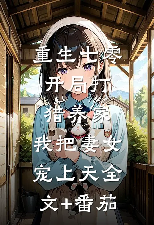 重生七零：开局打猎养家，我把妻女宠上天全文+番茄