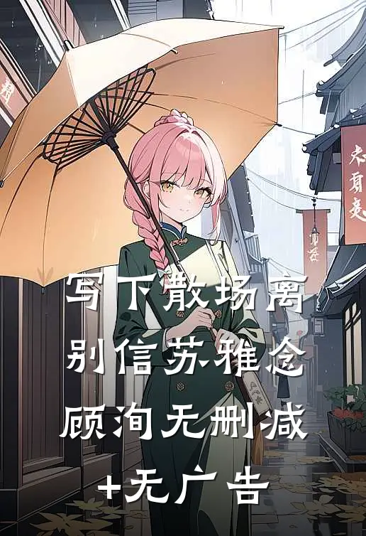 写下散场离别信苏雅念顾洵无删减+无广告