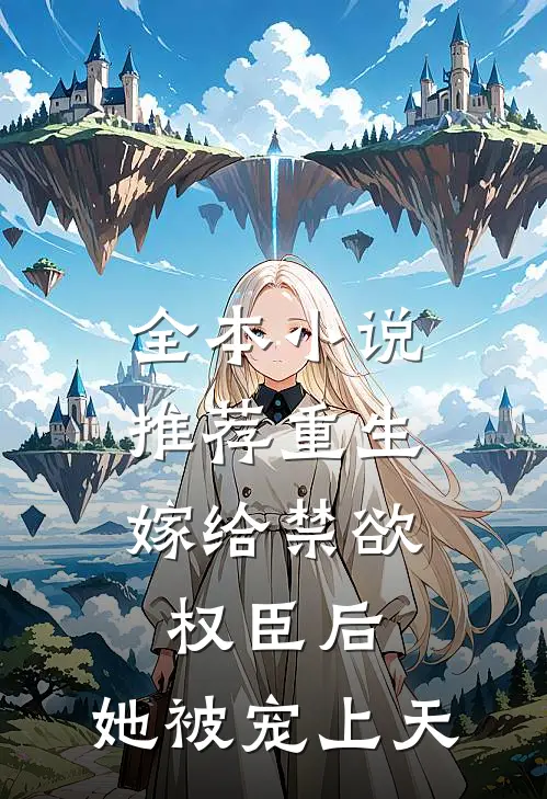 全本小说推荐重生：嫁给禁欲权臣后，她被宠上天