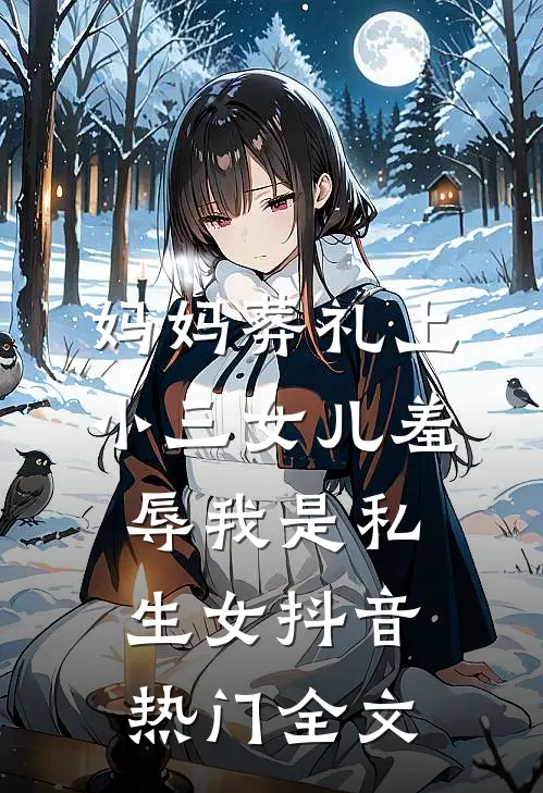 妈妈葬礼上，小三女儿羞辱我是“私生女”抖音热门全文