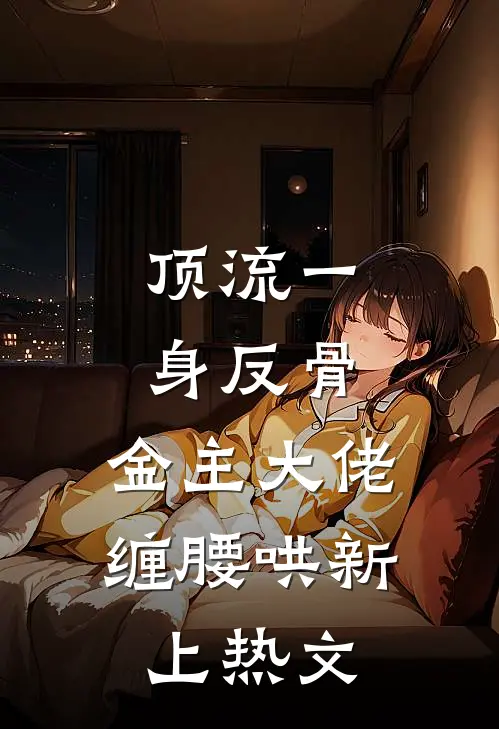 顶流一身反骨，金主大佬缠腰哄新上热文