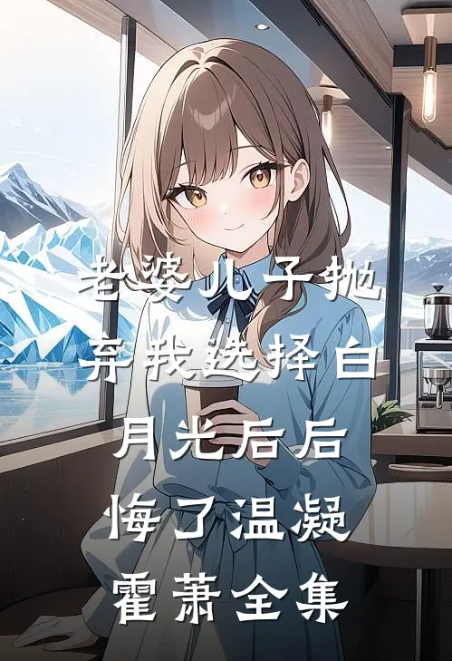 老婆儿子抛弃我选择白月光后后悔了温凝霍萧 全集