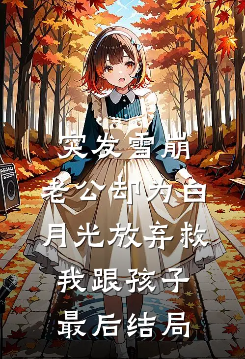 突发雪崩，老公却为白月光放弃救我跟孩子最后结局