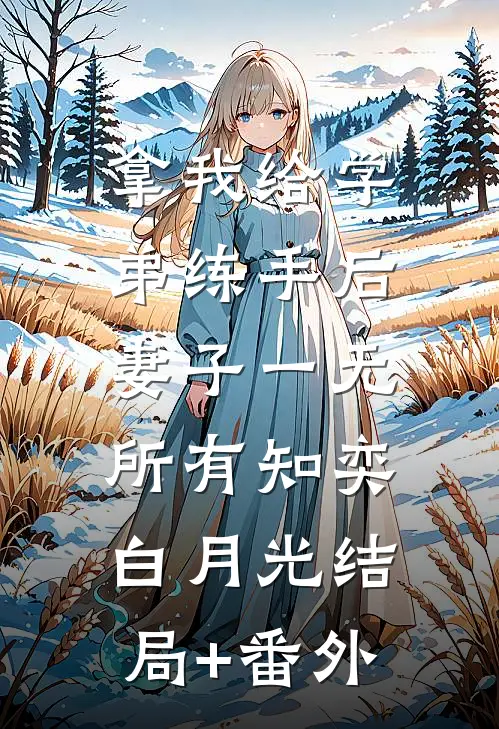 拿我给学弟练手后，妻子一无所有知奕白月光结局+番外
