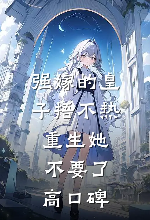 强嫁的皇子捂不热，重生她不要了高口碑