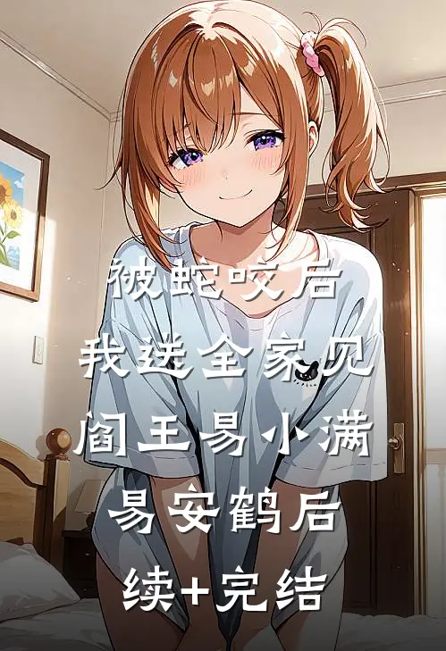 被蛇咬后，我送全家见阎王易小满易安鹤后续+完结
