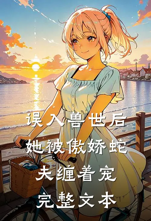 误入兽世后，她被傲娇蛇夫缠着宠完整文本