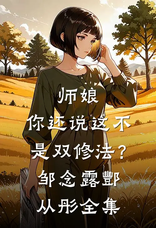 师娘，你还说这不是双修法？邹念露酆从彤 全集