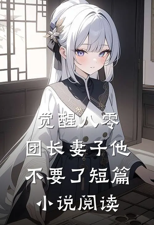 觉醒八零，团长妻子他不要了短篇小说阅读