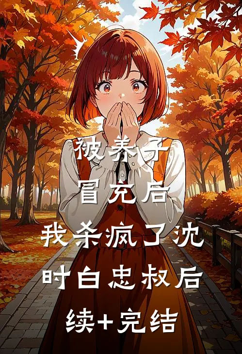 被养子冒充后，我杀疯了沈时白忠叔后续+完结