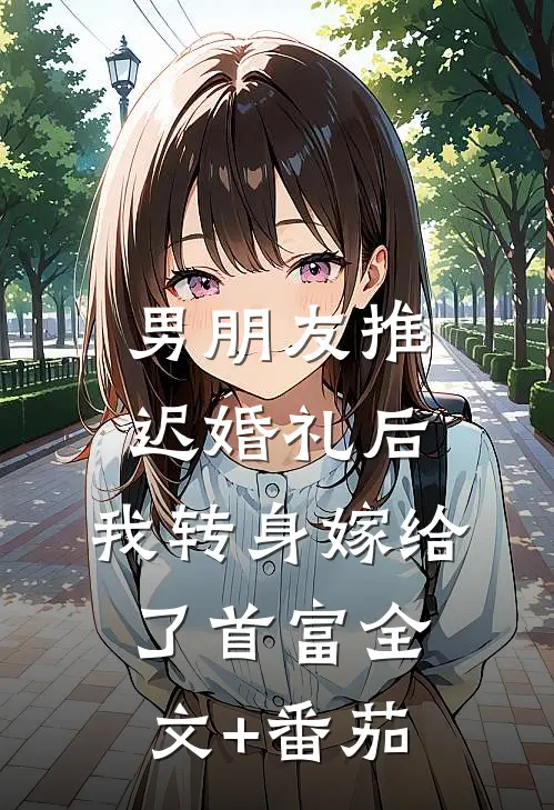 男朋友推迟婚礼后，我转身嫁给了首富全文+番茄