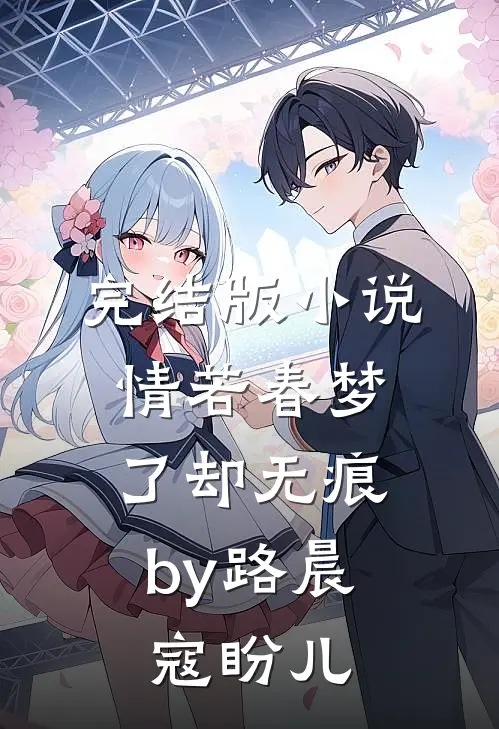 完结版小说情若春梦，了却无痕by路晨寇盼儿