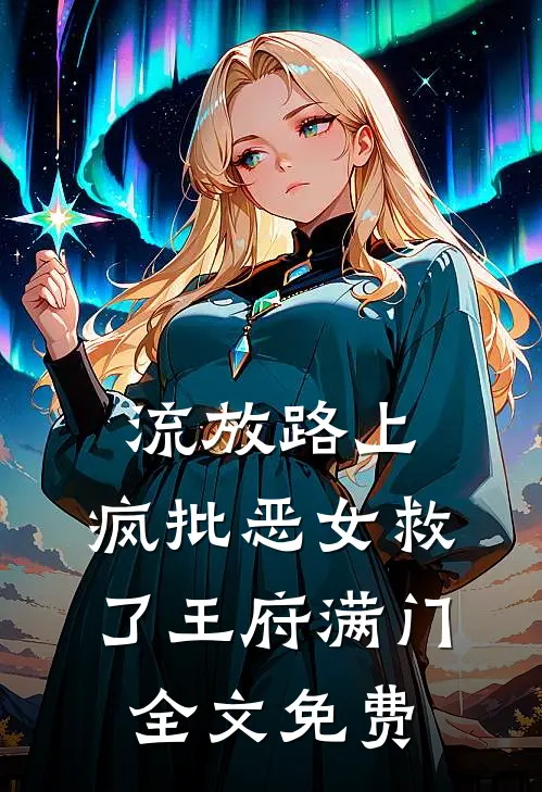 流放路上，疯批恶女救了王府满门全文免费