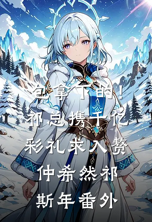 包拿下的！祁总携千亿彩礼求入赘仲希然祁斯年 番外