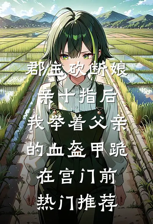郡主砍断娘亲十指后，我举着父亲的血盔甲跪在宫门前热门推荐