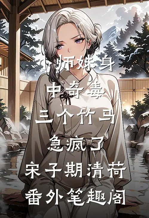 小师妹身中奇毒，三个竹马急疯了：宋子期清荷番外笔趣阁