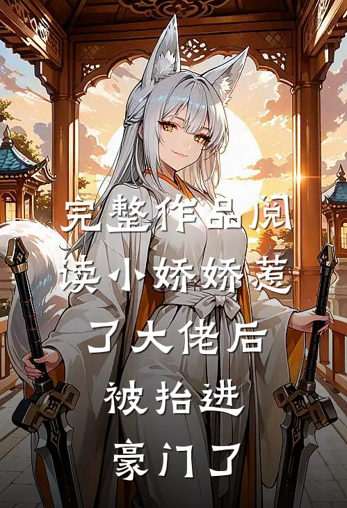 完整作品阅读小娇娇惹了大佬后，被抬进豪门了