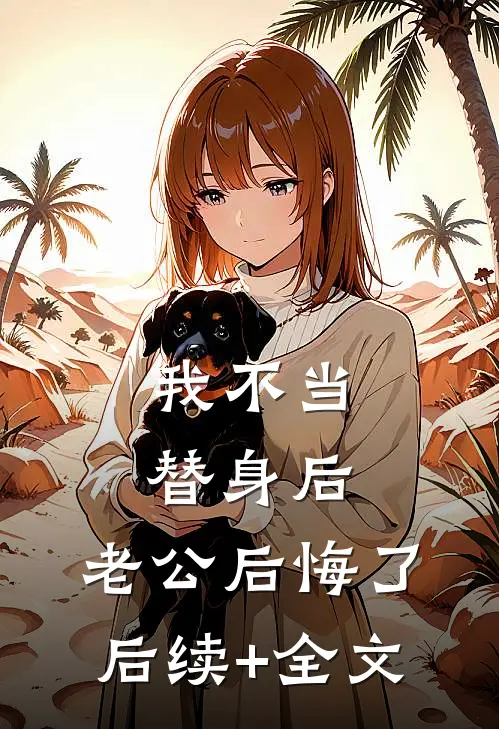 我不当替身后，老公后悔了后续+全文