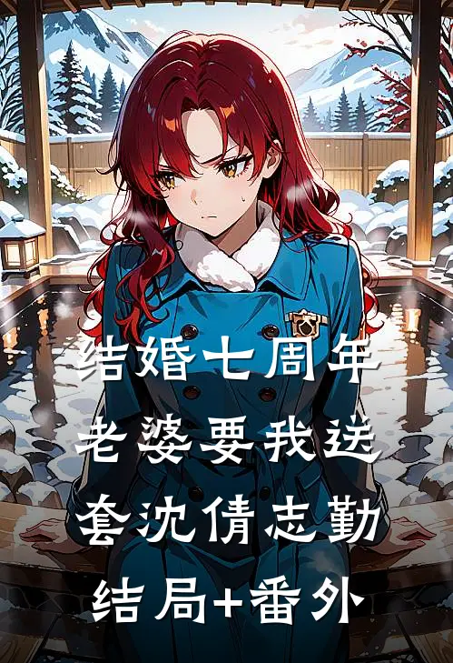结婚七周年，老婆要我送套沈倩志勤结局+番外