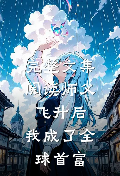 完整文集阅读师父飞升后，我成了全球首富