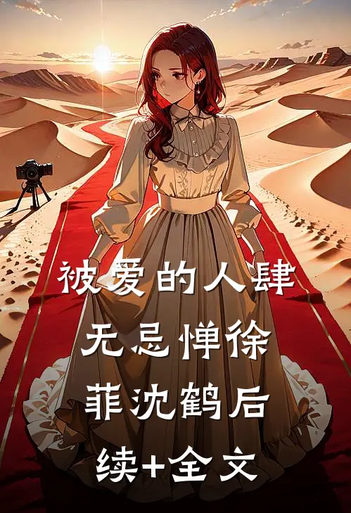 被爱的人肆无忌惮徐菲沈鹤后续+全文