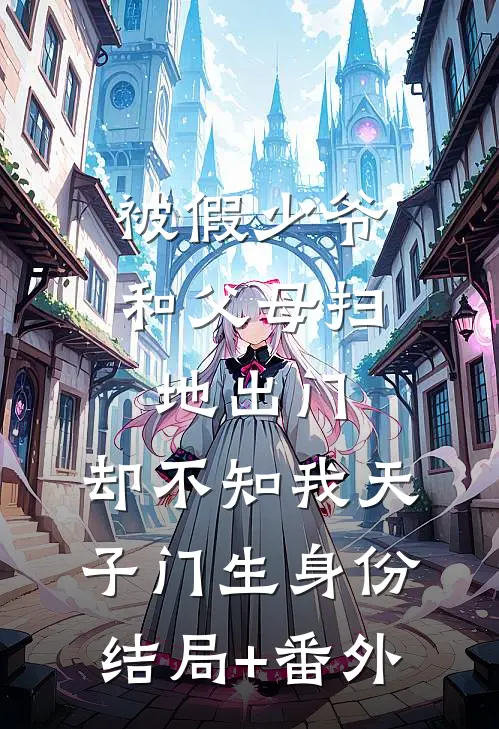 被假少爷和父母扫地出门，却不知我天子门生身份结局+番外