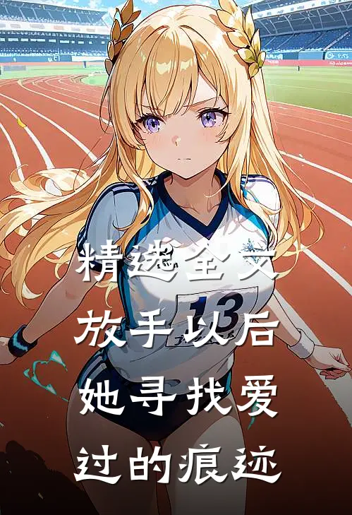 精选全文放手以后，她寻找爱过的痕迹