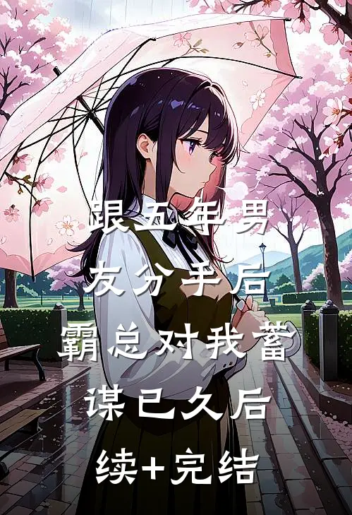 跟五年男友分手后，霸总对我蓄谋已久后续+完结
