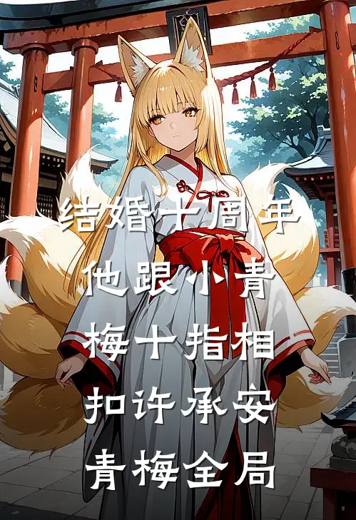 结婚十周年，他跟小青梅十指相扣许承安青梅全局
