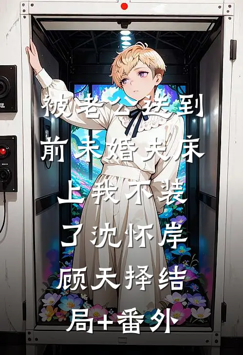 被老公送到前未婚夫床上我不装了沈怀岸顾天择结局+番外